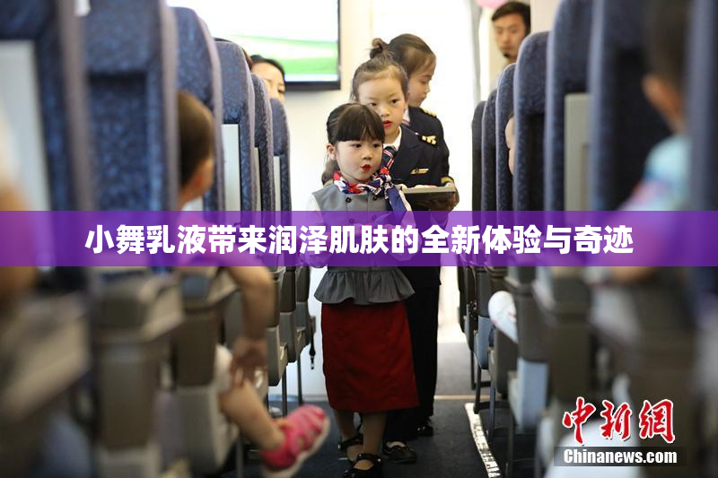 小舞乳液带来润泽肌肤的全新体验与奇迹