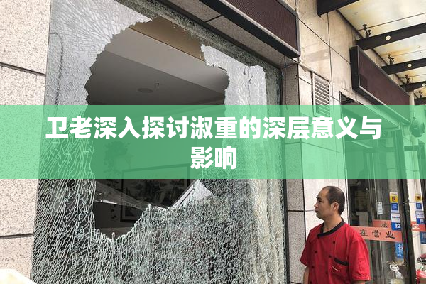 卫老深入探讨淑重的深层意义与影响