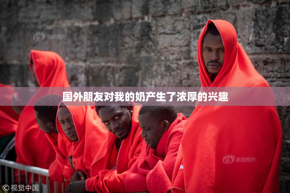 国外朋友对我的奶产生了浓厚的兴趣