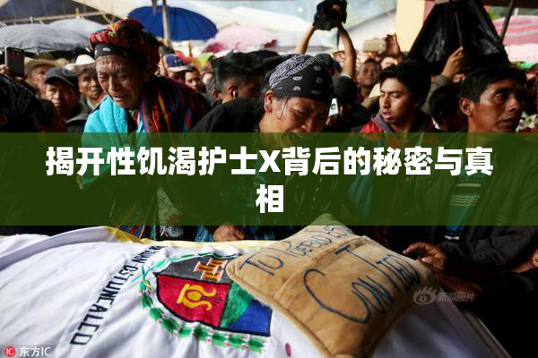 揭开性饥渴护士X背后的秘密与真相