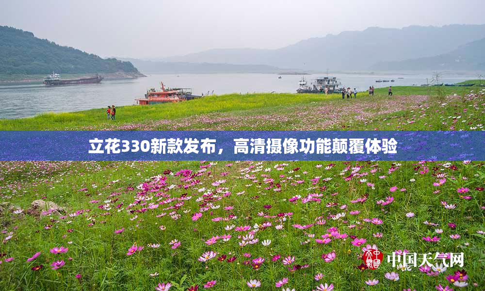 立花330新款发布，高清摄像功能颠覆体验