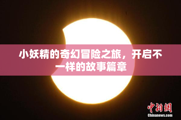 小妖精的奇幻冒险之旅，开启不一样的故事篇章