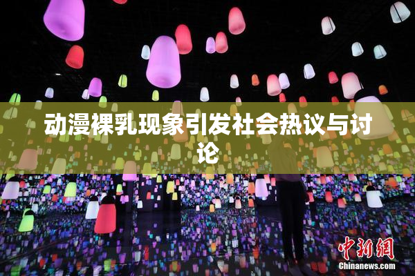 动漫裸乳现象引发社会热议与讨论