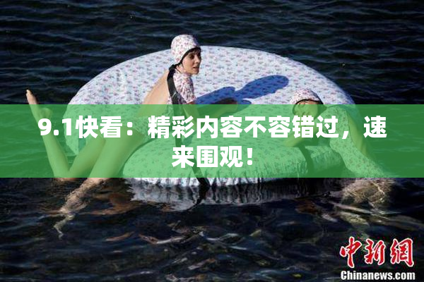 9.1快看：精彩内容不容错过，速来围观！
