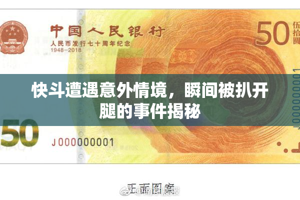 快斗遭遇意外情境，瞬间被扒开腿的事件揭秘