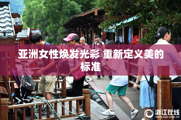 亚洲女性焕发光彩 重新定义美的标准