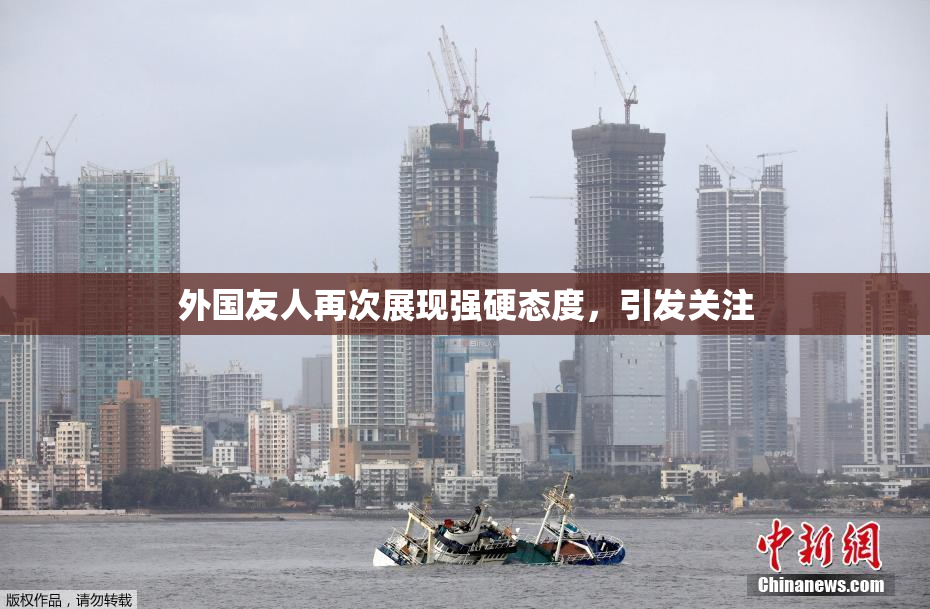外国友人再次展现强硬态度，引发关注
