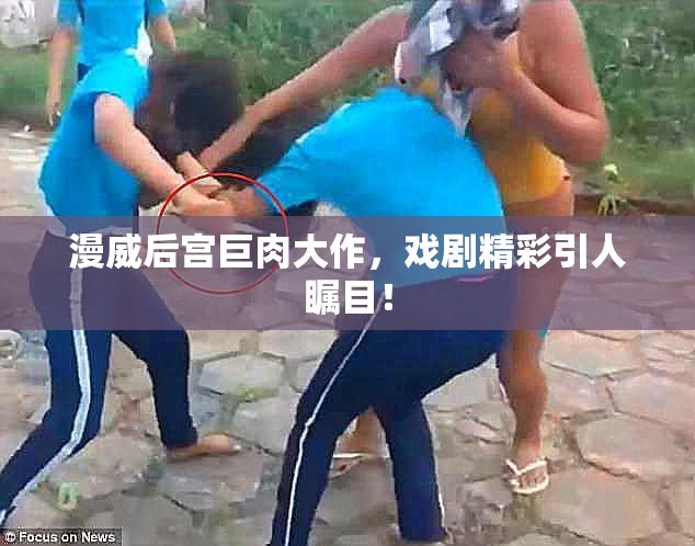 漫威后宫巨肉大作，戏剧精彩引人瞩目！
