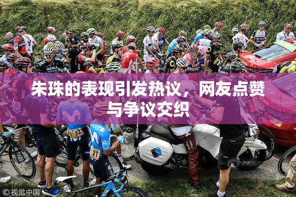 朱珠的表现引发热议，网友点赞与争议交织