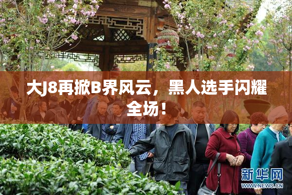 大J8再掀B界风云，黑人选手闪耀全场！