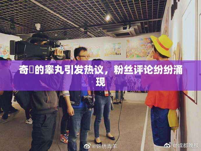 奇犽的睾丸引发热议，粉丝评论纷纷涌现