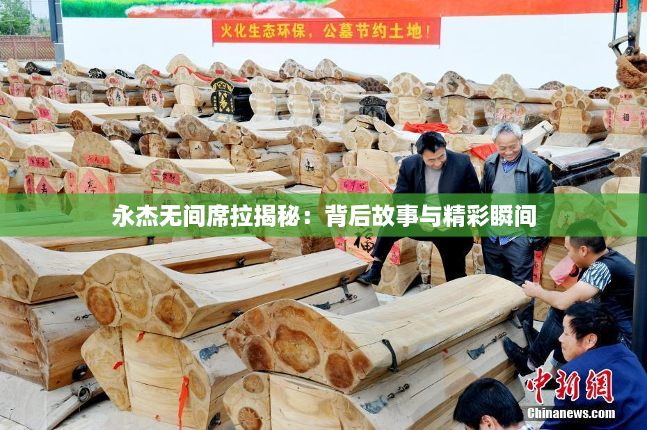 永杰无间席拉揭秘：背后故事与精彩瞬间