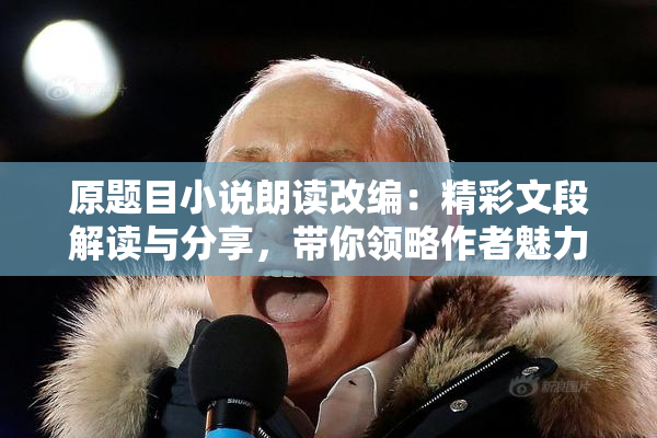 原题目小说朗读改编：精彩文段解读与分享，带你领略作者魅力