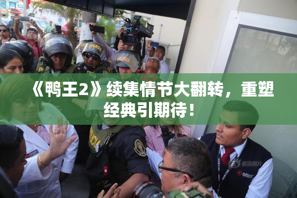 《鸭王2》续集情节大翻转，重塑经典引期待！