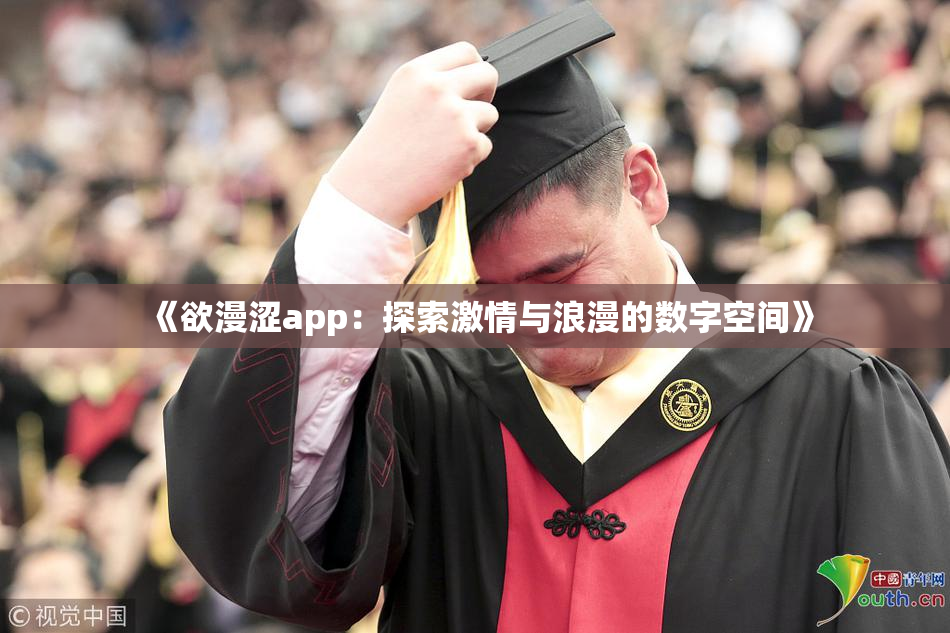 《欲漫涩app：探索激情与浪漫的数字空间》