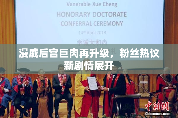 漫威后宫巨肉再升级，粉丝热议新剧情展开