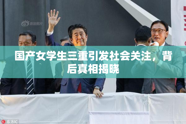 国产女学生三重引发社会关注，背后真相揭晓