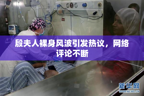 殷夫人裸身风波引发热议，网络评论不断
