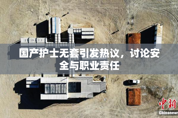 国产护士无套引发热议，讨论安全与职业责任