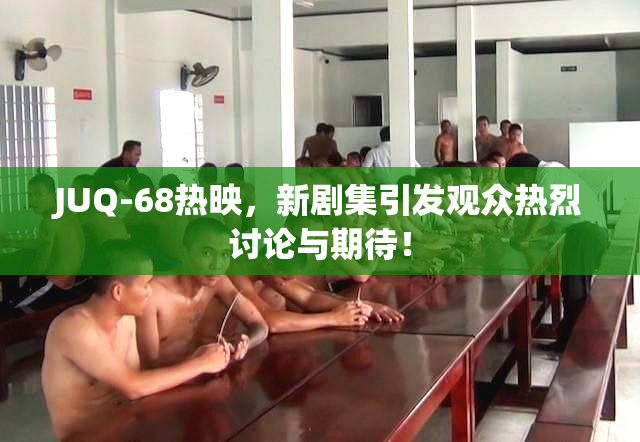 JUQ-68热映，新剧集引发观众热烈讨论与期待！