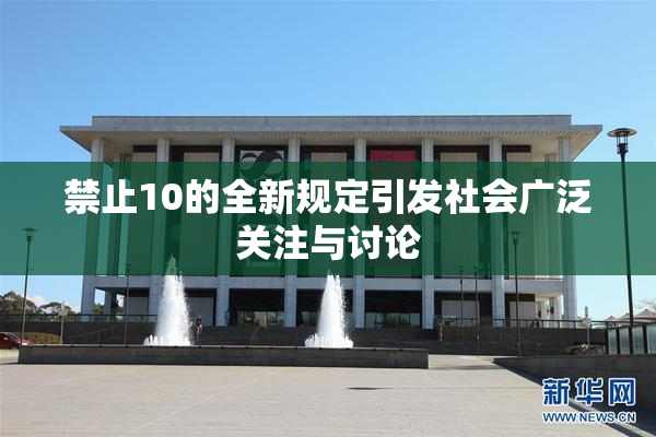 禁止10的全新规定引发社会广泛关注与讨论