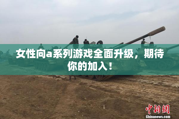 女性向a系列游戏全面升级，期待你的加入！