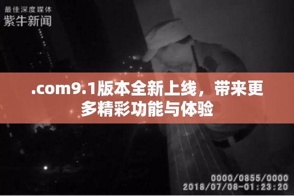 .com9.1版本全新上线，带来更多精彩功能与体验