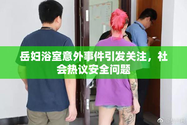 岳妇浴室意外事件引发关注，社会热议安全问题