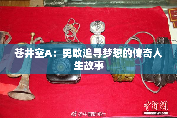 苍井空A：勇敢追寻梦想的传奇人生故事
