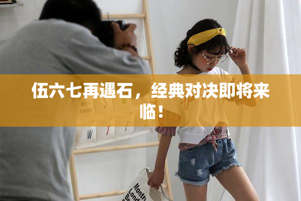 伍六七再遇石，经典对决即将来临！