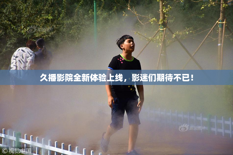 久播影院全新体验上线，影迷们期待不已！