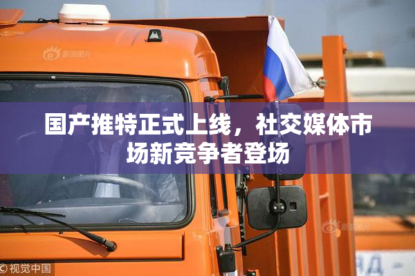 国产推特正式上线，社交媒体市场新竞争者登场