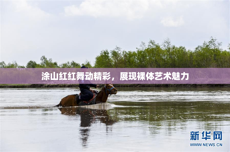 涂山红红舞动精彩，展现裸体艺术魅力