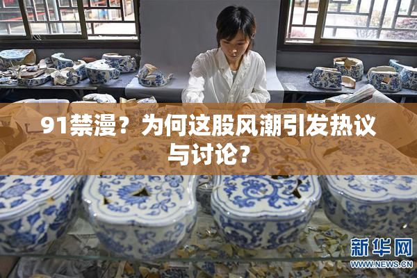 91禁漫？为何这股风潮引发热议与讨论？