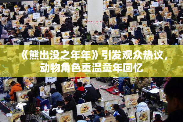 《熊出没之年年》引发观众热议，动物角色重温童年回忆