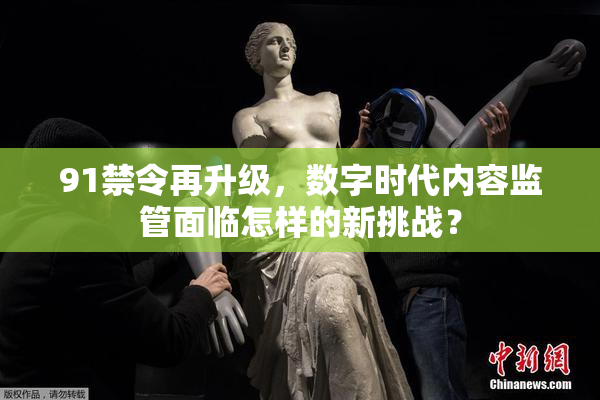 91禁令再升级，数字时代内容监管面临怎样的新挑战？