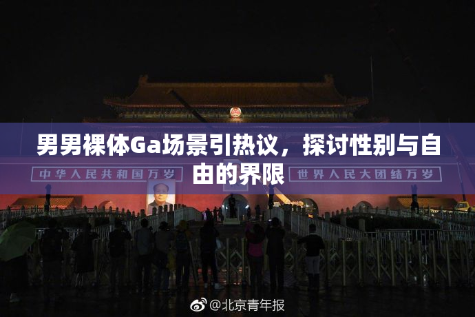 男男裸体Ga场景引热议，探讨性别与自由的界限