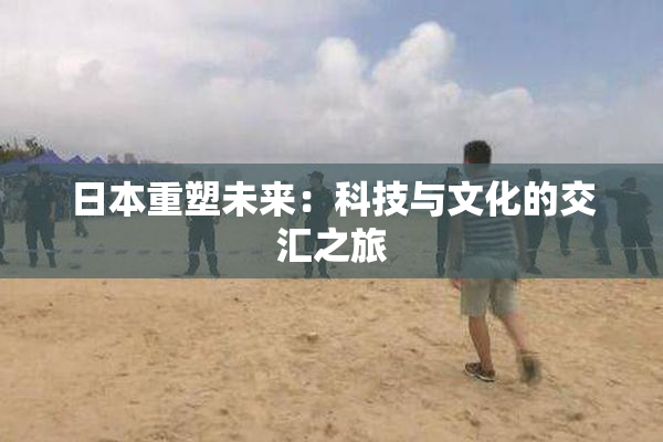 日本重塑未来：科技与文化的交汇之旅