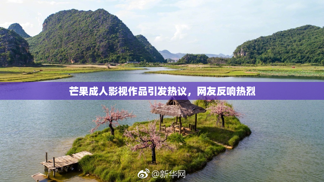 芒果成人影视作品引发热议，网友反响热烈