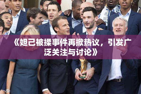 《妲己被揉事件再掀热议，引发广泛关注与讨论》