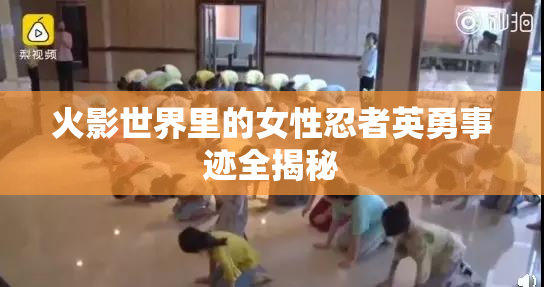 火影世界里的女性忍者英勇事迹全揭秘