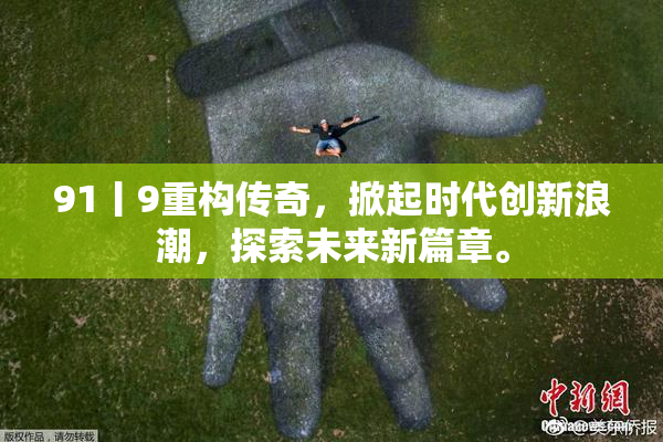91丨9重构传奇，掀起时代创新浪潮，探索未来新篇章。