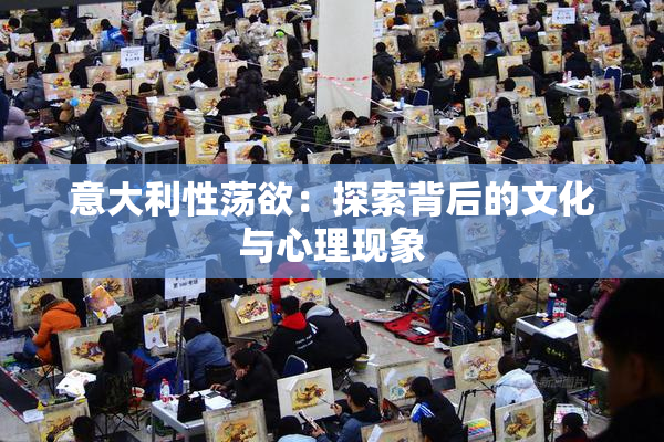 意大利性荡欲：探索背后的文化与心理现象
