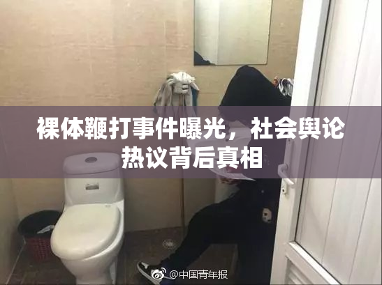 裸体鞭打事件曝光，社会舆论热议背后真相