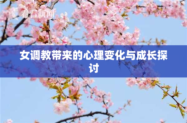 女调教带来的心理变化与成长探讨