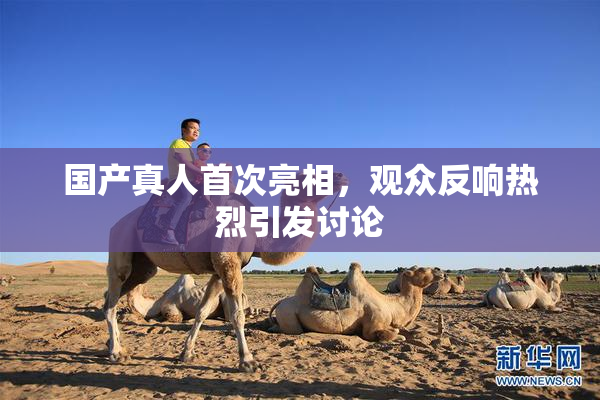 国产真人首次亮相，观众反响热烈引发讨论