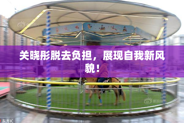 关晓彤脱去负担，展现自我新风貌！