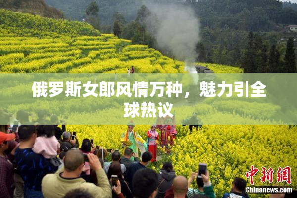 俄罗斯女郎风情万种，魅力引全球热议