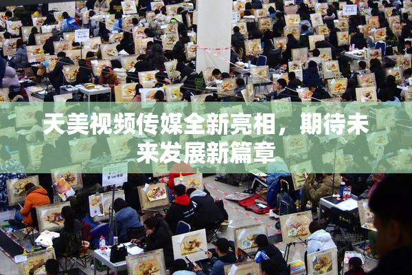 天美视频传媒全新亮相，期待未来发展新篇章
