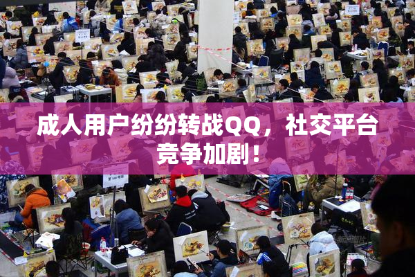 成人用户纷纷转战QQ，社交平台竞争加剧！